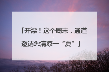 开漂！这个周末，通道邀请您清凉一“夏”