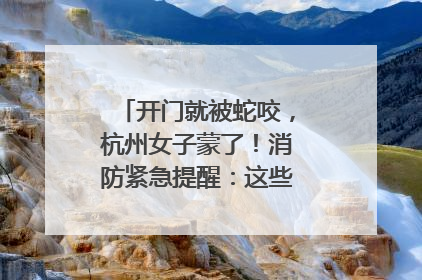 开门就被蛇咬，杭州女子蒙了！消防紧急提醒：这些方法都不靠谱！