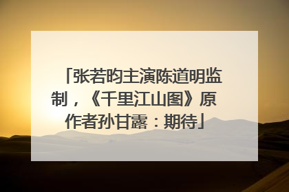 张若昀主演陈道明监制，《千里江山图》原作者孙甘露：期待
