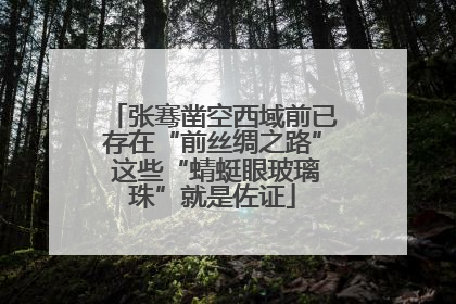 张骞凿空西域前已存在“前丝绸之路” 这些“蜻蜓眼玻璃珠”就是佐证