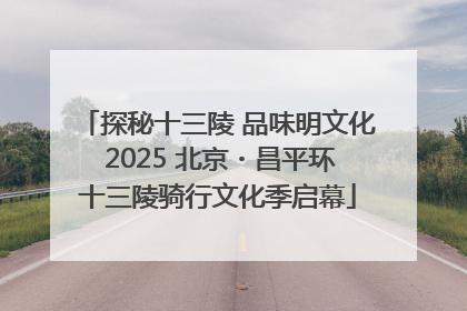 探秘十三陵 品味明文化 2025 北京・昌平环十三陵骑行文化季启幕