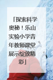 探索科学奥秘！乐山实验小学青年教师课堂展示绽放精彩