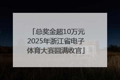 总奖金超10万元 2025年浙江省电子体育大赛圆满收官
