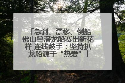 急刹、漂移、倒船 佛山叠滘龙船赛出新花样 连线鼓手：坚持扒龙船源于“热爱”