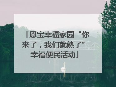 恩宝幸福家园“你来了，我们就熟了” 幸福便民活动