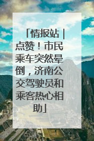 情报站｜点赞！市民乘车突然晕倒，济南公交驾驶员和乘客热心相助