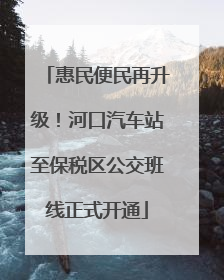 惠民便民再升级！河口汽车站至保税区公交班线正式开通