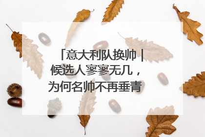 意大利队换帅｜候选人寥寥无几，为何名帅不再垂青“蓝衣军团”？