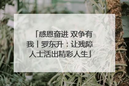 感恩奋进 双争有我丨罗东升：让残障人士活出精彩人生