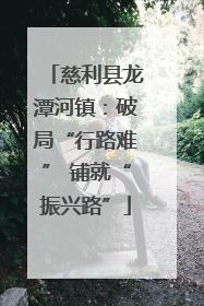 慈利县龙潭河镇：破局“行路难” 铺就“振兴路”