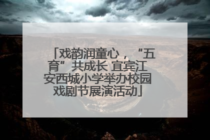 戏韵润童心，“五育”共成长 宜宾江安西城小学举办校园戏剧节展演活动