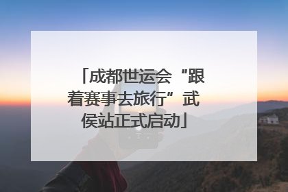 成都世运会“跟着赛事去旅行”武侯站正式启动