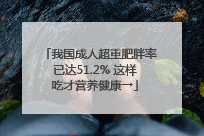 我国成人超重肥胖率已达51.2% 这样吃才营养健康→