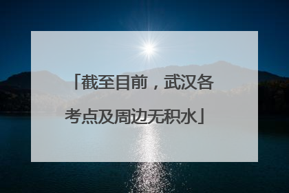 截至目前，武汉各考点及周边无积水