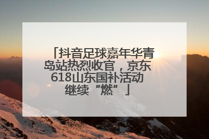 抖音足球嘉年华青岛站热烈收官，京东618山东国补活动继续“燃”
