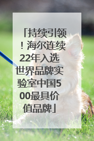 持续引领！海尔连续22年入选世界品牌实验室中国500最具价值品牌