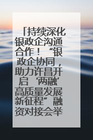 持续深化银政企沟通合作！“银政企协同，助力许昌开启‘两融’高质量发展新征程”融资对接会举行