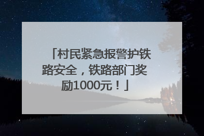 村民紧急报警护铁路安全，铁路部门奖励1000元！