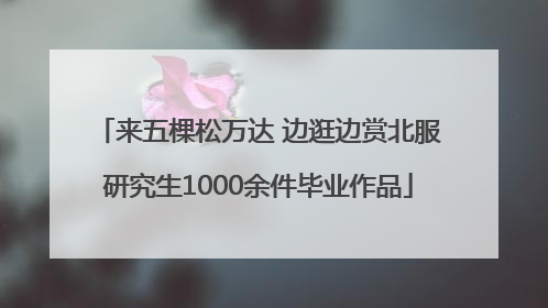 来五棵松万达 边逛边赏北服研究生1000余件毕业作品
