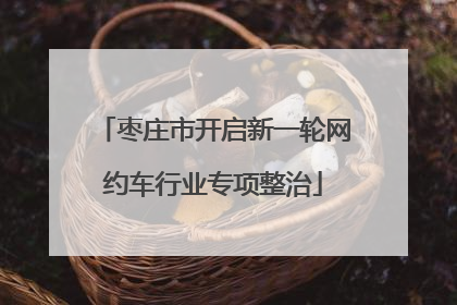 枣庄市开启新一轮网约车行业专项整治