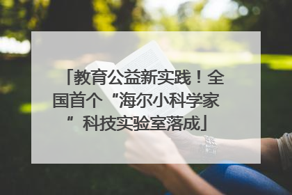 教育公益新实践！全国首个“海尔小科学家”科技实验室落成