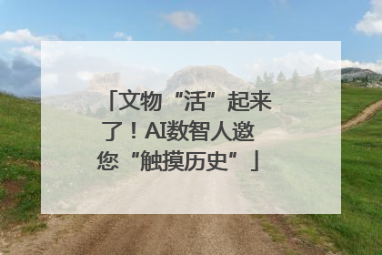文物“活”起来了！AI数智人邀您“触摸历史”