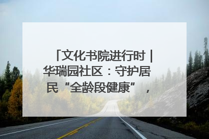 文化书院进行时｜华瑞园社区：守护居民“全龄段健康”，“圈”出幸福感
