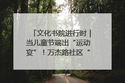 文化书院进行时｜当儿童节端出“运动宴”！万杰路社区“玩”出亲子新花样