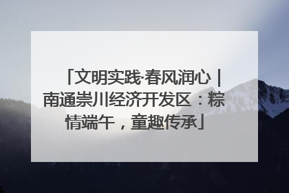 文明实践·春风润心｜南通崇川经济开发区：粽情端午，童趣传承