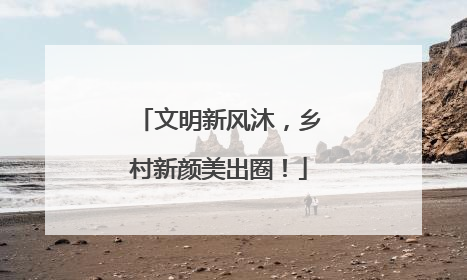 文明新风沐，乡村新颜美出圈！