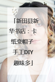 新田县新华书店：卡纸变帽子 手工DIY趣味多