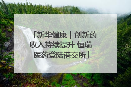 新华健康｜创新药收入持续提升 恒瑞医药登陆港交所