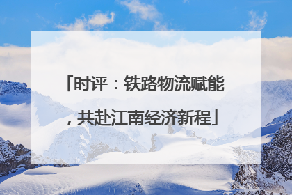 时评：铁路物流赋能，共赴江南经济新程
