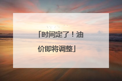 时间定了！油价即将调整
