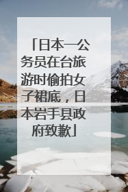 日本一公务员在台旅游时偷拍女子裙底，日本岩手县政府致歉