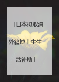 日本拟取消外籍博士生生活补助
