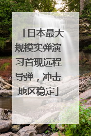 日本最大规模实弹演习首现远程导弹，冲击地区稳定