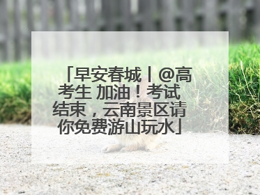 早安春城丨@高考生 加油！考试结束，云南景区请你免费游山玩水