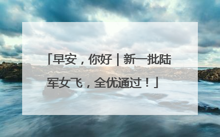 早安，你好｜新一批陆军女飞，全优通过！