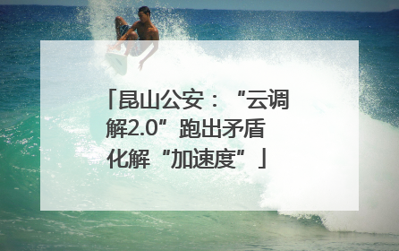 昆山公安：“云调解2.0”跑出矛盾化解“加速度”