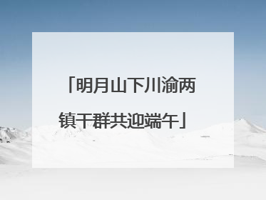 明月山下川渝两镇干群共迎端午