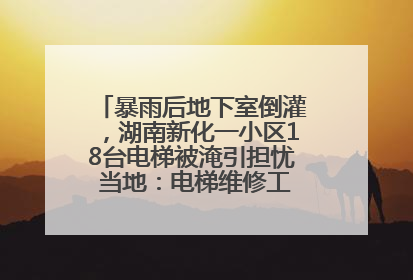 暴雨后地下室倒灌，湖南新化一小区18台电梯被淹引担忧 当地：电梯维修工作正逐步实施