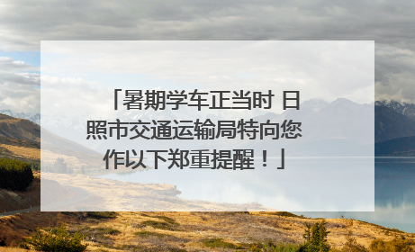 暑期学车正当时 日照市交通运输局特向您作以下郑重提醒！