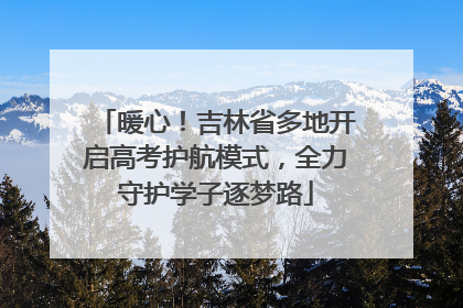 暖心！吉林省多地开启高考护航模式，全力守护学子逐梦路