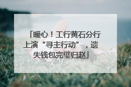暖心！工行黄石分行上演“寻主行动”，遗失钱包完璧归赵