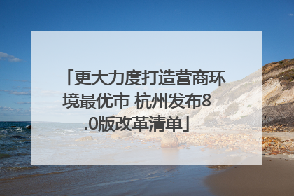 更大力度打造营商环境最优市 杭州发布8.0版改革清单