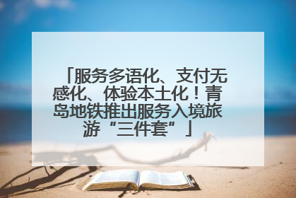 服务多语化、支付无感化、体验本土化！青岛地铁推出服务入境旅游“三件套”