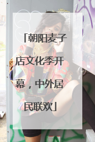 朝阳麦子店文化季开幕，中外居民联欢