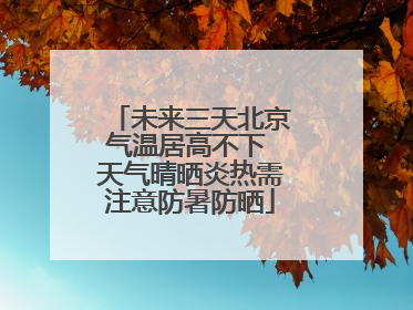 未来三天北京气温居高不下 天气晴晒炎热需注意防暑防晒