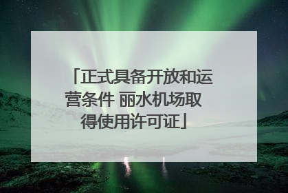 正式具备开放和运营条件 丽水机场取得使用许可证